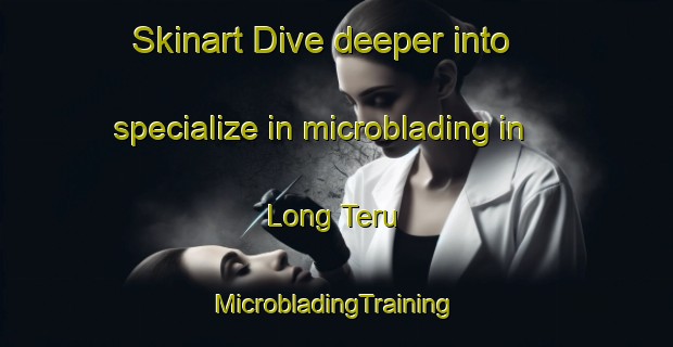 Skinart Dive deeper into specialize in microblading in Long Teru | #MicrobladingTraining #MicrobladingClasses #SkinartTraining-Malaysia