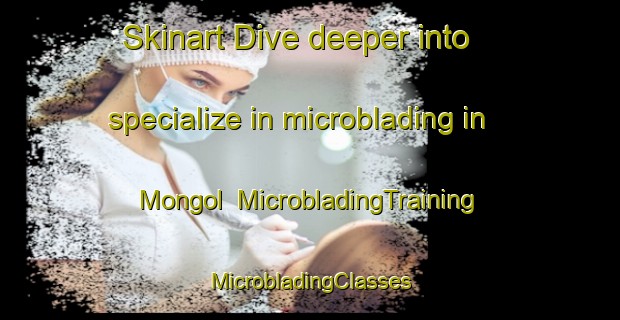 Skinart Dive deeper into specialize in microblading in Mongol | #MicrobladingTraining #MicrobladingClasses #SkinartTraining-Malaysia