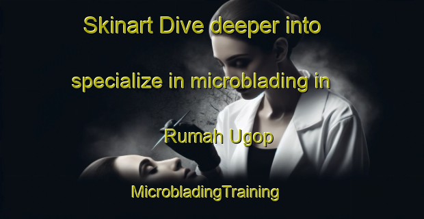 Skinart Dive deeper into specialize in microblading in Rumah Ugop | MicrobladingTraining | MicrobladingClasses | SkinartTraining-Malaysia