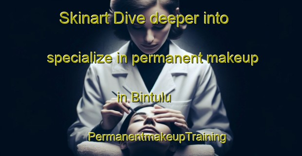 Skinart Dive deeper into specialize in permanent makeup in Bintulu | #PermanentmakeupTraining #PermanentmakeupClasses #SkinartTraining-Malaysia