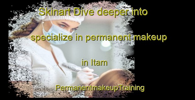 Skinart Dive deeper into specialize in permanent makeup in Itam | PermanentmakeupTraining | PermanentmakeupClasses | SkinartTraining-Malaysia