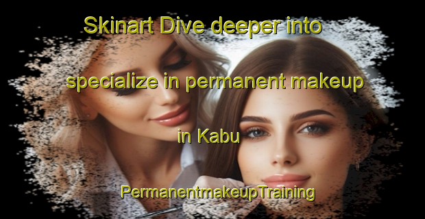 Skinart Dive deeper into specialize in permanent makeup in Kabu | PermanentmakeupTraining | PermanentmakeupClasses | SkinartTraining-Malaysia