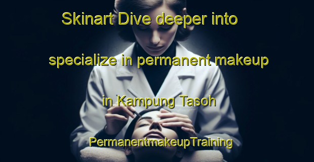 Skinart Dive deeper into specialize in permanent makeup in Kampung Tasoh | PermanentmakeupTraining | PermanentmakeupClasses | SkinartTraining-Malaysia