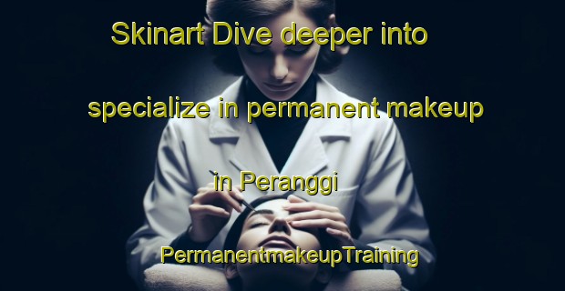 Skinart Dive deeper into specialize in permanent makeup in Peranggi | PermanentmakeupTraining | PermanentmakeupClasses | SkinartTraining-Malaysia