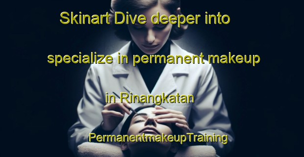 Skinart Dive deeper into specialize in permanent makeup in Rinangkatan | #PermanentmakeupTraining #PermanentmakeupClasses #SkinartTraining-Malaysia