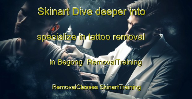 Skinart Dive deeper into specialize in tattoo removal in Begong | #RemovalTraining #RemovalClasses #SkinartTraining-Malaysia