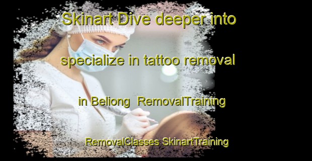 Skinart Dive deeper into specialize in tattoo removal in Beliong | #RemovalTraining #RemovalClasses #SkinartTraining-Malaysia