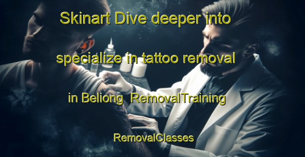 Skinart Dive deeper into specialize in tattoo removal in Beliong | RemovalTraining | RemovalClasses | SkinartTraining-Malaysia