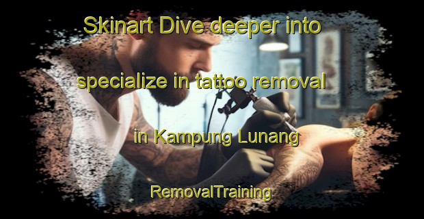 Skinart Dive deeper into specialize in tattoo removal in Kampung Lunang | RemovalTraining | RemovalClasses | SkinartTraining-Malaysia