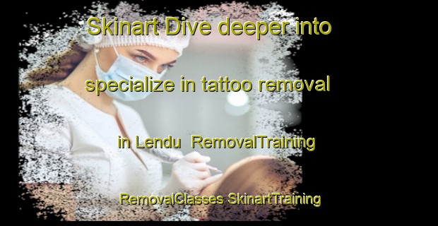 Skinart Dive deeper into specialize in tattoo removal in Lendu | #RemovalTraining #RemovalClasses #SkinartTraining-Malaysia