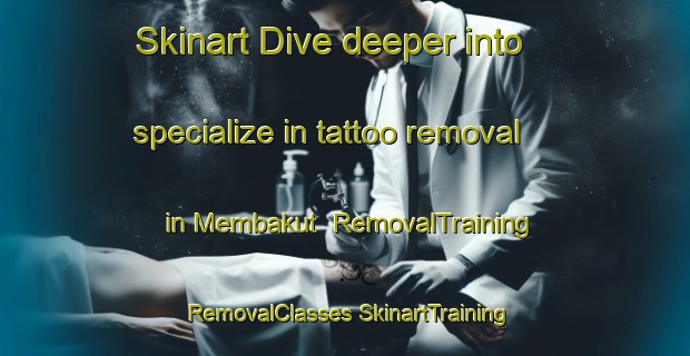 Skinart Dive deeper into specialize in tattoo removal in Membakut | #RemovalTraining #RemovalClasses #SkinartTraining-Malaysia