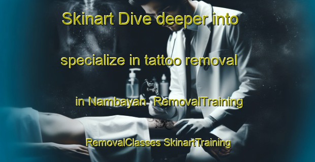 Skinart Dive deeper into specialize in tattoo removal in Nambayan | #RemovalTraining #RemovalClasses #SkinartTraining-Malaysia