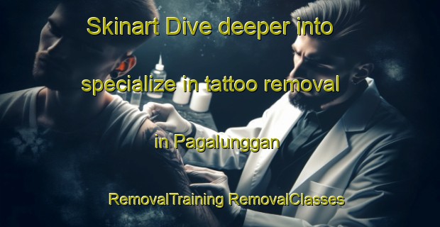 Skinart Dive deeper into specialize in tattoo removal in Pagalunggan | #RemovalTraining #RemovalClasses #SkinartTraining-Malaysia