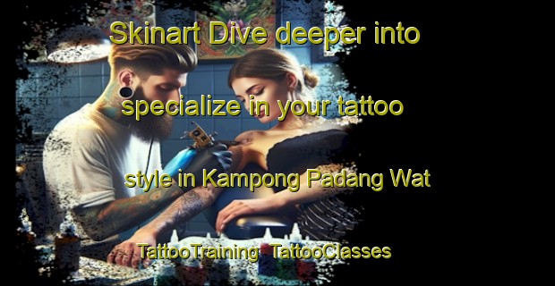 Skinart Dive deeper into specialize in your tattoo style in Kampong Padang Wat | TattooTraining | TattooClasses | SkinartTraining-Malaysia