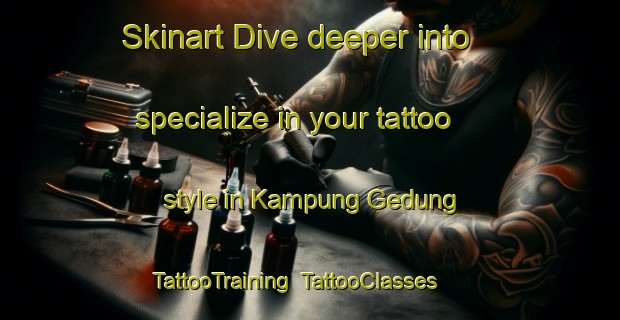 Skinart Dive deeper into specialize in your tattoo style in Kampung Gedung | TattooTraining | TattooClasses | SkinartTraining-Malaysia