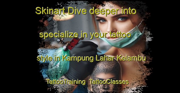 Skinart Dive deeper into specialize in your tattoo style in Kampung Lahar Kelambu | TattooTraining | TattooClasses | SkinartTraining-Malaysia