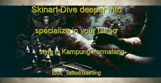 Skinart Dive deeper into specialize in your tattoo style in Kampung Permatang Ibus | TattooTraining | TattooClasses | SkinartTraining-Malaysia