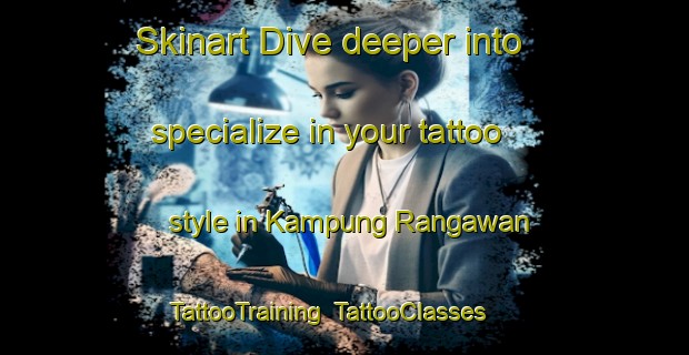 Skinart Dive deeper into specialize in your tattoo style in Kampung Rangawan | TattooTraining | TattooClasses | SkinartTraining-Malaysia