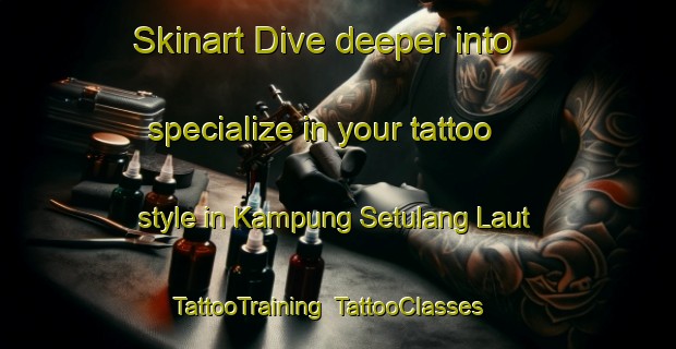 Skinart Dive deeper into specialize in your tattoo style in Kampung Setulang Laut | TattooTraining | TattooClasses | SkinartTraining-Malaysia