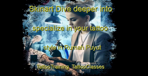 Skinart Dive deeper into specialize in your tattoo style in Rumah Puyut | TattooTraining | TattooClasses | SkinartTraining-Malaysia