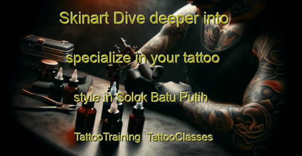 Skinart Dive deeper into specialize in your tattoo style in Solok Batu Putih | TattooTraining | TattooClasses | SkinartTraining-Malaysia