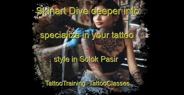 Skinart Dive deeper into specialize in your tattoo style in Solok Pasir | TattooTraining | TattooClasses | SkinartTraining-Malaysia