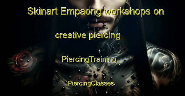 Skinart Empaong workshops on creative piercing | PiercingTraining | PiercingClasses | SkinartTraining-Malaysia