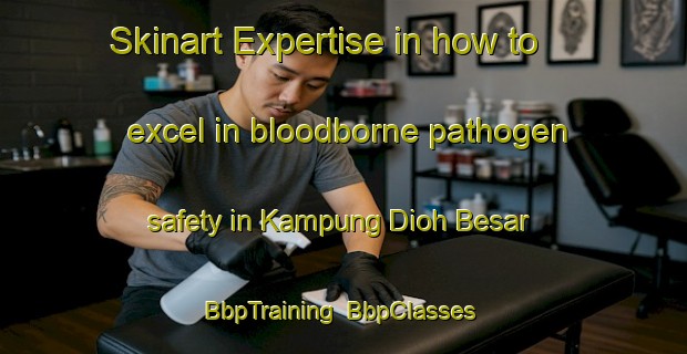 Skinart Expertise in how to excel in bloodborne pathogen safety in Kampung Dioh Besar | BbpTraining | BbpClasses | SkinartTraining-Malaysia