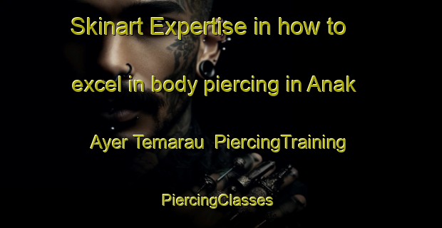 Skinart Expertise in how to excel in body piercing in Anak Ayer Temarau | PiercingTraining | PiercingClasses | SkinartTraining-Malaysia
