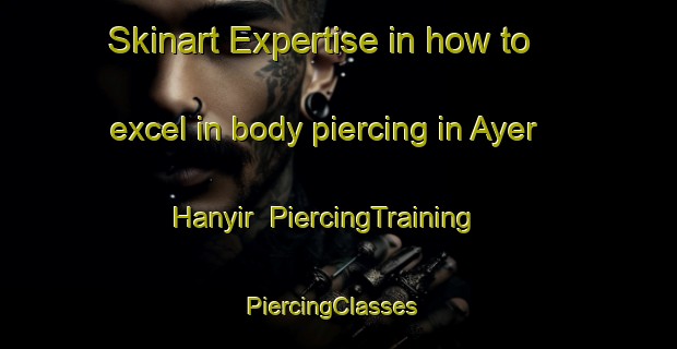 Skinart Expertise in how to excel in body piercing in Ayer Hanyir | PiercingTraining | PiercingClasses | SkinartTraining-Malaysia