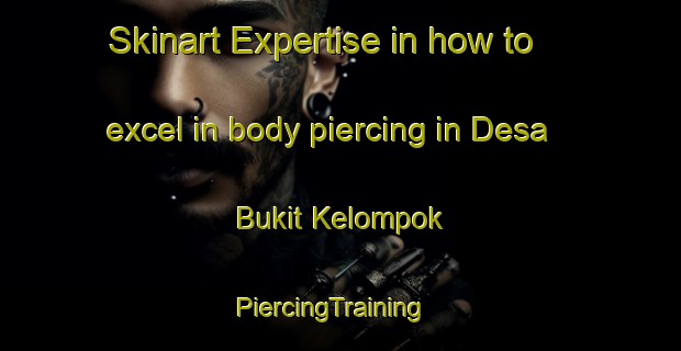 Skinart Expertise in how to excel in body piercing in Desa Bukit Kelompok | PiercingTraining | PiercingClasses | SkinartTraining-Malaysia