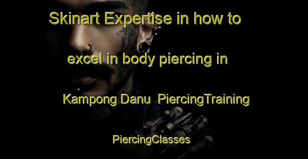 Skinart Expertise in how to excel in body piercing in Kampong Danu | PiercingTraining | PiercingClasses | SkinartTraining-Malaysia