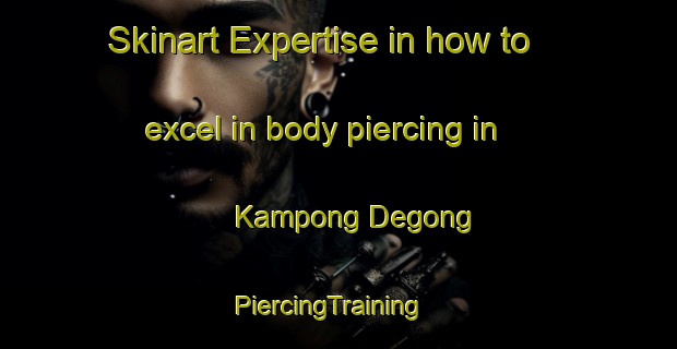 Skinart Expertise in how to excel in body piercing in Kampong Degong | PiercingTraining | PiercingClasses | SkinartTraining-Malaysia