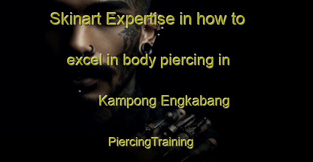 Skinart Expertise in how to excel in body piercing in Kampong Engkabang | PiercingTraining | PiercingClasses | SkinartTraining-Malaysia