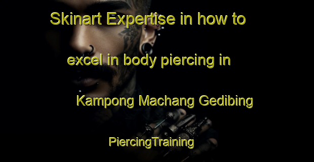 Skinart Expertise in how to excel in body piercing in Kampong Machang Gedibing | PiercingTraining | PiercingClasses | SkinartTraining-Malaysia