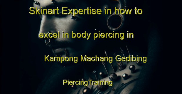 Skinart Expertise in how to excel in body piercing in Kampong Machang Gedibing | PiercingTraining | PiercingClasses | SkinartTraining-Malaysia