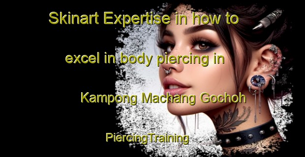 Skinart Expertise in how to excel in body piercing in Kampong Machang Gochoh | PiercingTraining | PiercingClasses | SkinartTraining-Malaysia