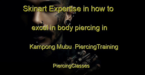 Skinart Expertise in how to excel in body piercing in Kampong Mubu | PiercingTraining | PiercingClasses | SkinartTraining-Malaysia