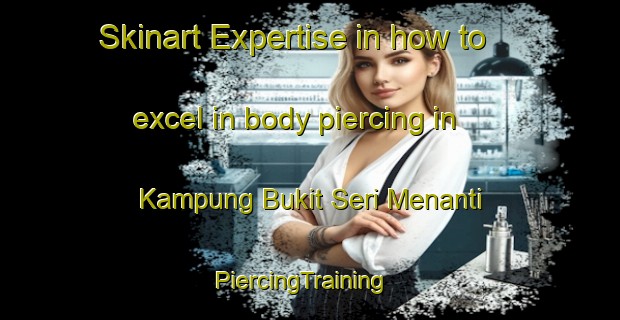 Skinart Expertise in how to excel in body piercing in Kampung Bukit Seri Menanti | PiercingTraining | PiercingClasses | SkinartTraining-Malaysia