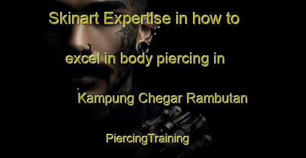 Skinart Expertise in how to excel in body piercing in Kampung Chegar Rambutan | PiercingTraining | PiercingClasses | SkinartTraining-Malaysia