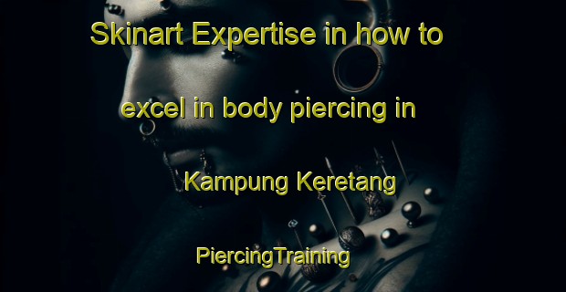 Skinart Expertise in how to excel in body piercing in Kampung Keretang | PiercingTraining | PiercingClasses | SkinartTraining-Malaysia