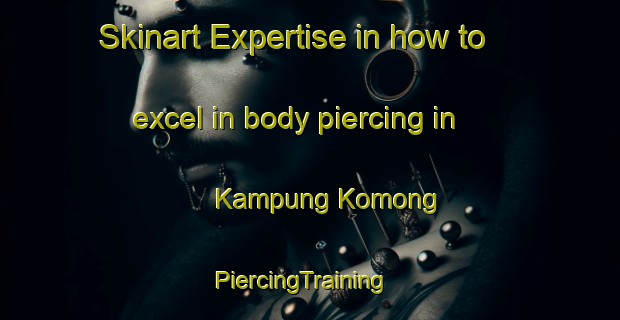 Skinart Expertise in how to excel in body piercing in Kampung Komong | PiercingTraining | PiercingClasses | SkinartTraining-Malaysia