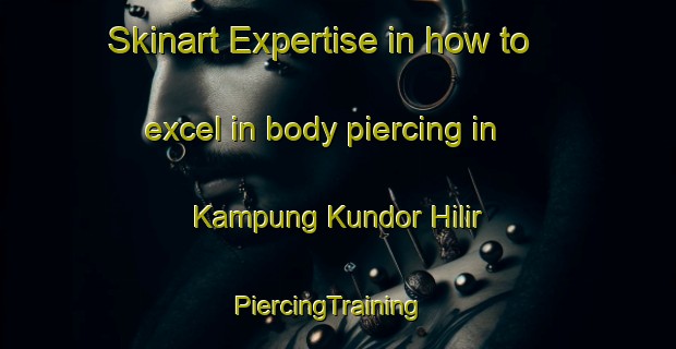 Skinart Expertise in how to excel in body piercing in Kampung Kundor Hilir | PiercingTraining | PiercingClasses | SkinartTraining-Malaysia