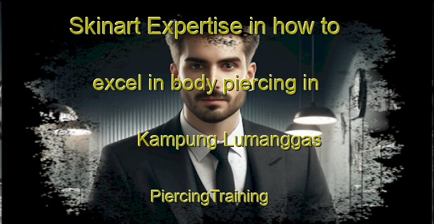 Skinart Expertise in how to excel in body piercing in Kampung Lumanggas | PiercingTraining | PiercingClasses | SkinartTraining-Malaysia