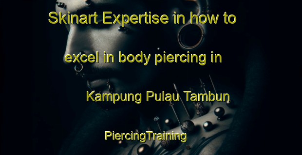 Skinart Expertise in how to excel in body piercing in Kampung Pulau Tambun | PiercingTraining | PiercingClasses | SkinartTraining-Malaysia