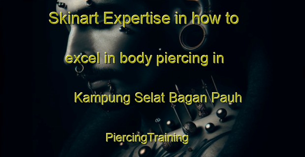 Skinart Expertise in how to excel in body piercing in Kampung Selat Bagan Pauh | PiercingTraining | PiercingClasses | SkinartTraining-Malaysia