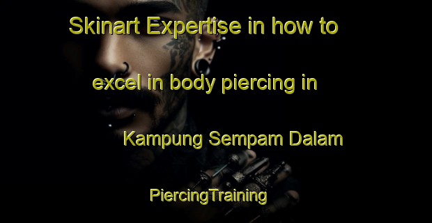 Skinart Expertise in how to excel in body piercing in Kampung Sempam Dalam | PiercingTraining | PiercingClasses | SkinartTraining-Malaysia