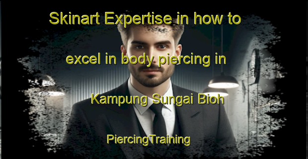 Skinart Expertise in how to excel in body piercing in Kampung Sungai Bioh | PiercingTraining | PiercingClasses | SkinartTraining-Malaysia