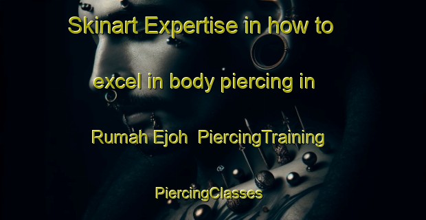Skinart Expertise in how to excel in body piercing in Rumah Ejoh | PiercingTraining | PiercingClasses | SkinartTraining-Malaysia