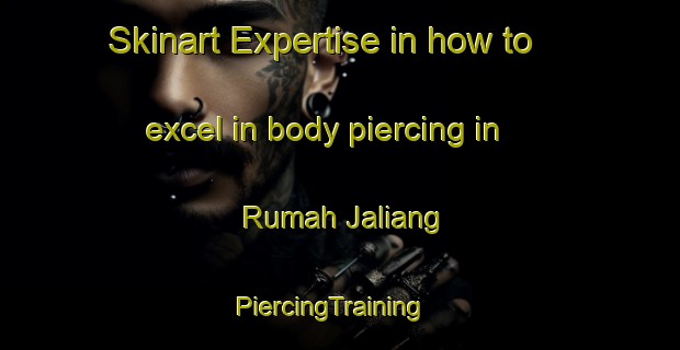 Skinart Expertise in how to excel in body piercing in Rumah Jaliang | PiercingTraining | PiercingClasses | SkinartTraining-Malaysia